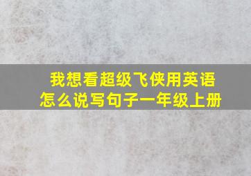 我想看超级飞侠用英语怎么说写句子一年级上册