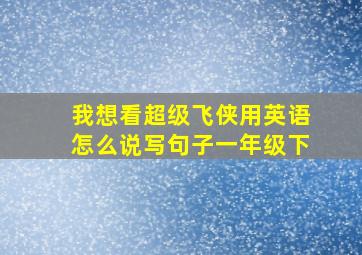 我想看超级飞侠用英语怎么说写句子一年级下