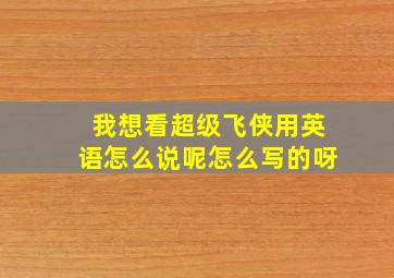 我想看超级飞侠用英语怎么说呢怎么写的呀