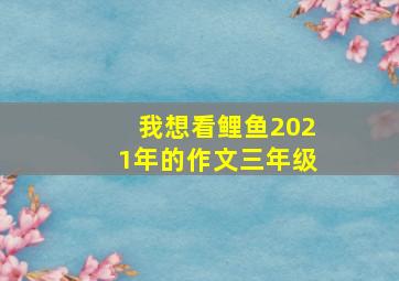 我想看鲤鱼2021年的作文三年级