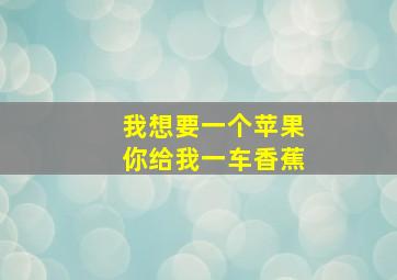 我想要一个苹果你给我一车香蕉