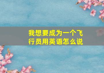 我想要成为一个飞行员用英语怎么说