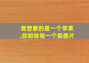 我想要的是一个苹果,你却给我一个梨图片