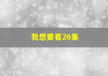 我想要看26集