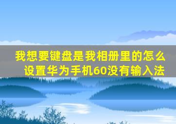 我想要键盘是我相册里的怎么设置华为手机60没有输入法