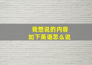 我想说的内容如下英语怎么说