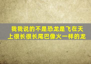 我我说的不是恐龙是飞在天上很长很长尾巴像火一样的龙