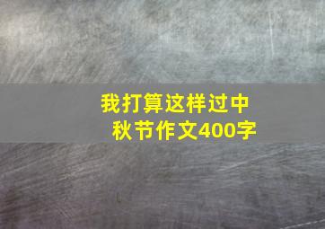 我打算这样过中秋节作文400字