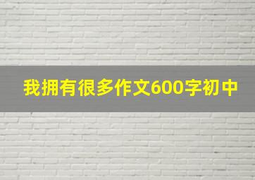 我拥有很多作文600字初中