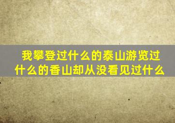 我攀登过什么的泰山游览过什么的香山却从没看见过什么