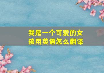 我是一个可爱的女孩用英语怎么翻译