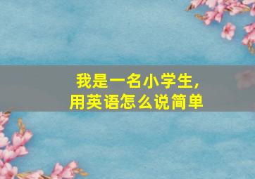 我是一名小学生,用英语怎么说简单