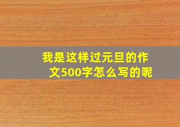 我是这样过元旦的作文500字怎么写的呢