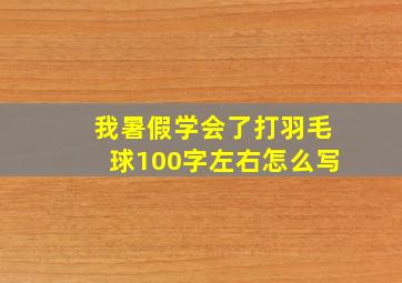 我暑假学会了打羽毛球100字左右怎么写