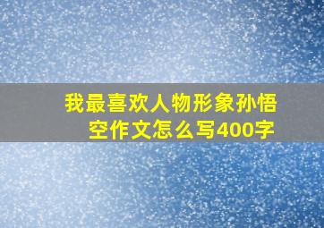 我最喜欢人物形象孙悟空作文怎么写400字