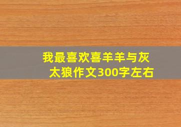 我最喜欢喜羊羊与灰太狼作文300字左右