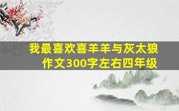 我最喜欢喜羊羊与灰太狼作文300字左右四年级