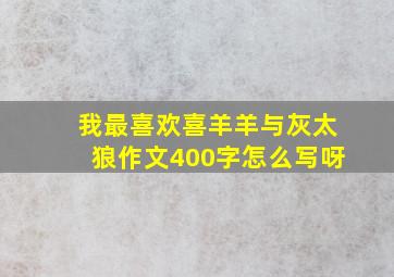 我最喜欢喜羊羊与灰太狼作文400字怎么写呀