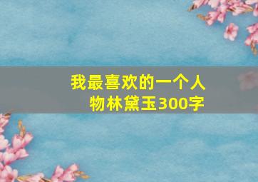 我最喜欢的一个人物林黛玉300字