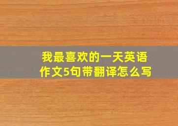 我最喜欢的一天英语作文5句带翻译怎么写