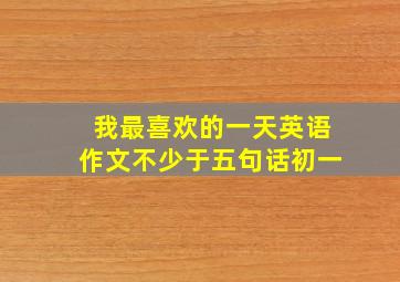 我最喜欢的一天英语作文不少于五句话初一