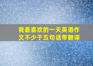 我最喜欢的一天英语作文不少于五句话带翻译