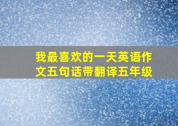 我最喜欢的一天英语作文五句话带翻译五年级