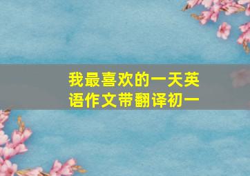 我最喜欢的一天英语作文带翻译初一