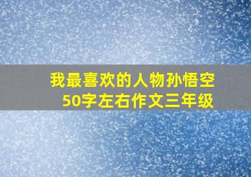 我最喜欢的人物孙悟空50字左右作文三年级