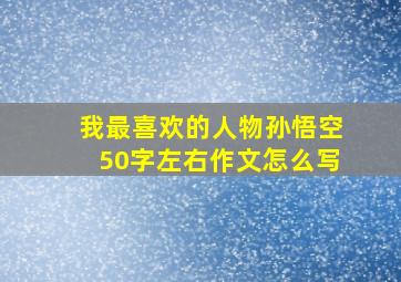 我最喜欢的人物孙悟空50字左右作文怎么写