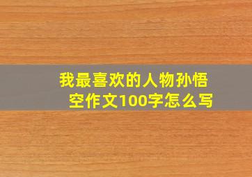 我最喜欢的人物孙悟空作文100字怎么写