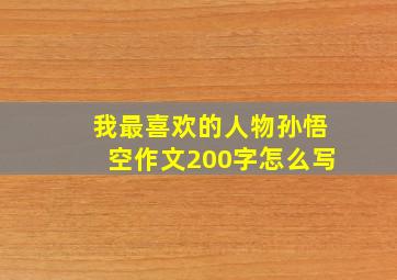 我最喜欢的人物孙悟空作文200字怎么写