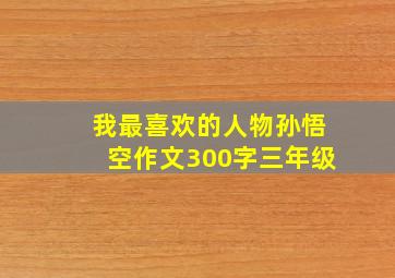 我最喜欢的人物孙悟空作文300字三年级