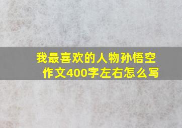 我最喜欢的人物孙悟空作文400字左右怎么写