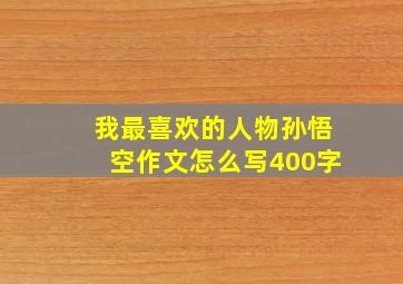 我最喜欢的人物孙悟空作文怎么写400字