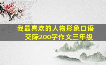 我最喜欢的人物形象口语交际200字作文三年级