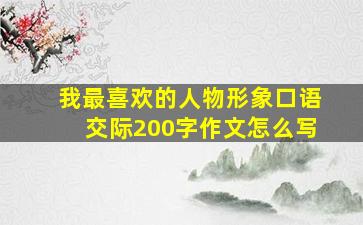 我最喜欢的人物形象口语交际200字作文怎么写