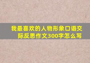 我最喜欢的人物形象口语交际反思作文300字怎么写