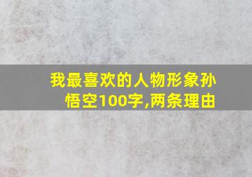 我最喜欢的人物形象孙悟空100字,两条理由