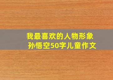 我最喜欢的人物形象孙悟空50字儿童作文