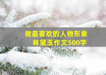 我最喜欢的人物形象林黛玉作文500字