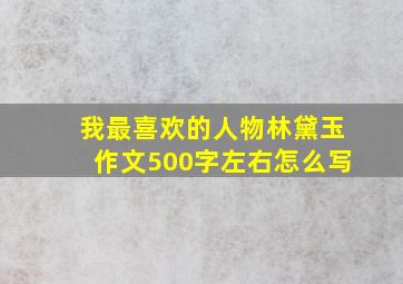 我最喜欢的人物林黛玉作文500字左右怎么写