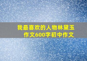 我最喜欢的人物林黛玉作文600字初中作文