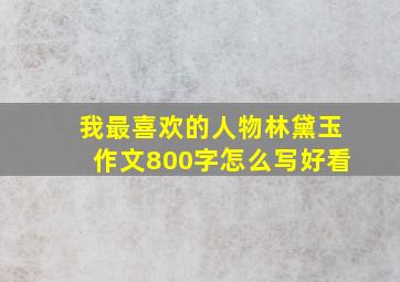 我最喜欢的人物林黛玉作文800字怎么写好看