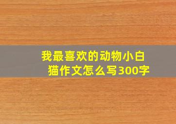 我最喜欢的动物小白猫作文怎么写300字