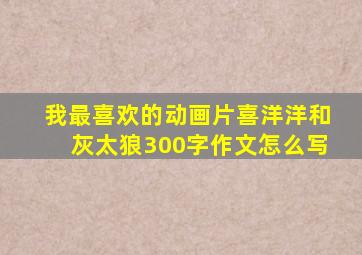 我最喜欢的动画片喜洋洋和灰太狼300字作文怎么写