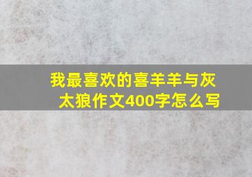 我最喜欢的喜羊羊与灰太狼作文400字怎么写