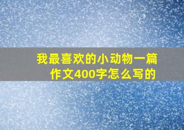 我最喜欢的小动物一篇作文400字怎么写的