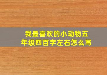 我最喜欢的小动物五年级四百字左右怎么写