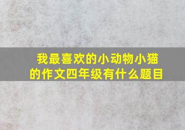 我最喜欢的小动物小猫的作文四年级有什么题目